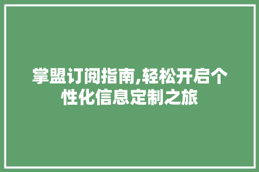 掌盟订阅指南,轻松开启个性化信息定制之旅