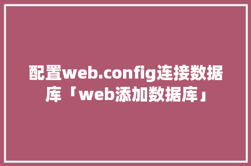 配置web.config连接数据库「web添加数据库」 配置web.config连接数据库「web添加数据库」 友链在线