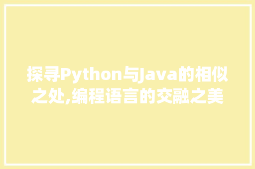 探寻Python与Java的相似之处,编程语言的交融之美 Web前端