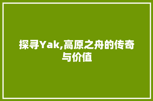 探寻Yak,高原之舟的传奇与价值