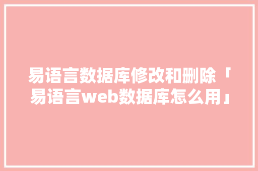 易语言数据库修改和删除「易语言web数据库怎么用」 易语言数据库修改和删除「易语言web数据库怎么用」 建站教程
