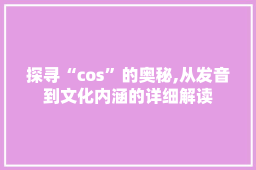 探寻“cos”的奥秘,从发音到文化内涵的详细解读 服务器/数据库