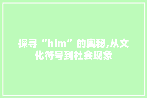 探寻“him”的奥秘,从文化符号到社会现象