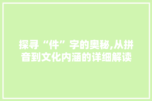 探寻“件”字的奥秘,从拼音到文化内涵的详细解读