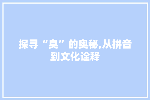 探寻“臭”的奥秘,从拼音到文化诠释