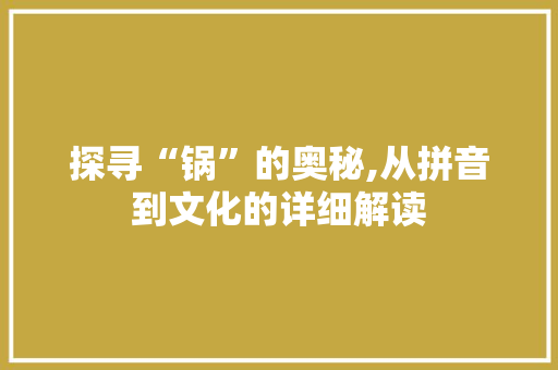 探寻“锅”的奥秘,从拼音到文化的详细解读