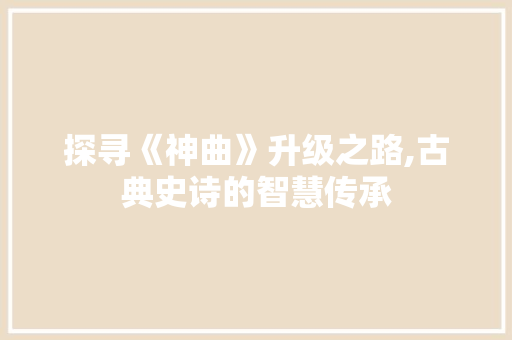 探寻《神曲》升级之路,古典史诗的智慧传承