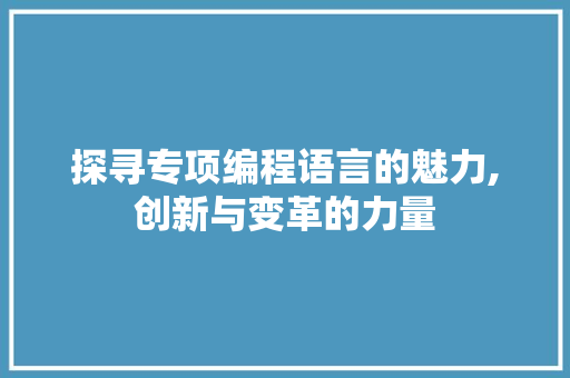 探寻专项编程语言的魅力,创新与变革的力量