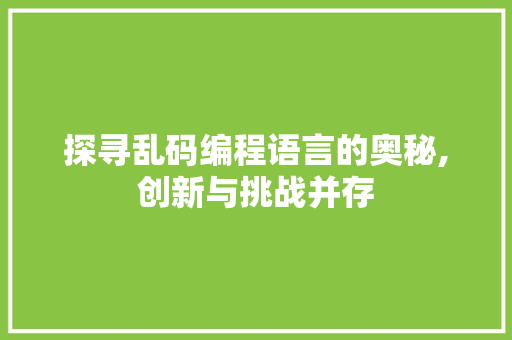 探寻乱码编程语言的奥秘,创新与挑战并存