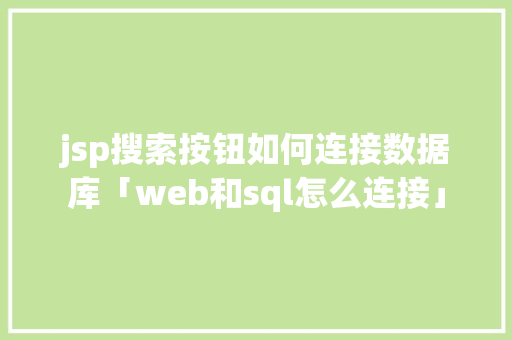 jsp搜索按钮如何连接数据库「web和sql怎么连接」 jsp搜索按钮如何连接数据库「web和sql怎么连接」 SEO教程