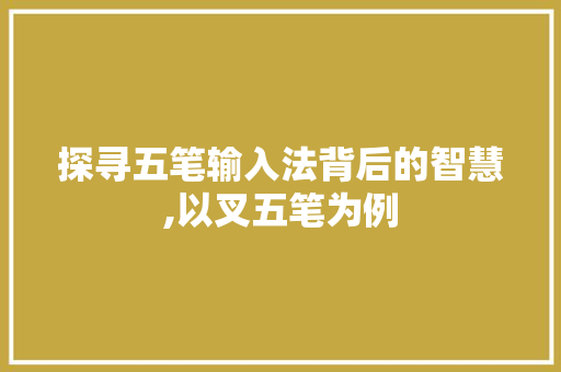 探寻五笔输入法背后的智慧,以叉五笔为例