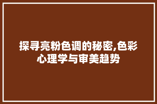 探寻亮粉色调的秘密,色彩心理学与审美趋势