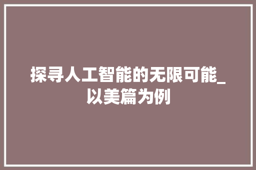 探寻人工智能的无限可能_以美篇为例 SEO教程