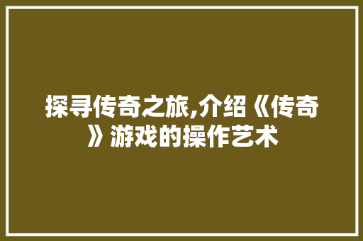 探寻传奇之旅,介绍《传奇》游戏的操作艺术 WordPress教程