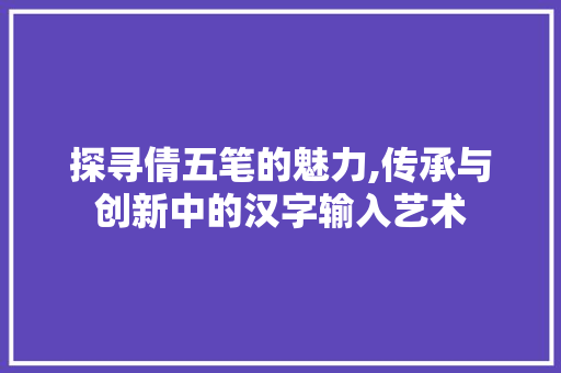 探寻倩五笔的魅力,传承与创新中的汉字输入艺术