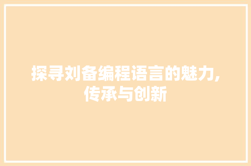 探寻刘备编程语言的魅力,传承与创新 友链在线