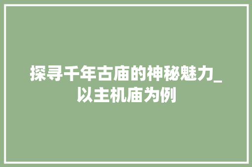 探寻千年古庙的神秘魅力_以主机庙为例 WordPress教程