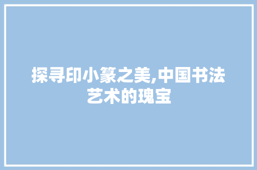 探寻印小篆之美,中国书法艺术的瑰宝 WordPress教程