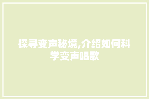 探寻变声秘境,介绍如何科学变声唱歌 建站教程