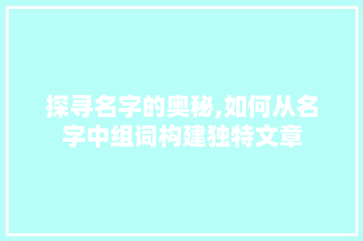 探寻名字的奥秘,如何从名字中组词构建独特文章 建站教程