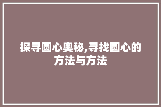 探寻圆心奥秘,寻找圆心的方法与方法