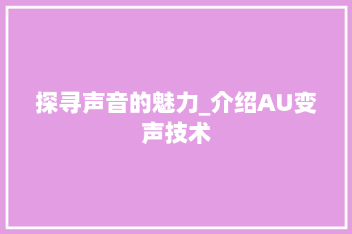 探寻声音的魅力_介绍AU变声技术