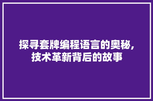 探寻套牌编程语言的奥秘,技术革新背后的故事