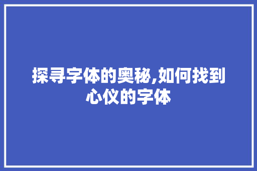 探寻字体的奥秘,如何找到心仪的字体