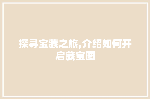 探寻宝藏之旅,介绍如何开启藏宝图