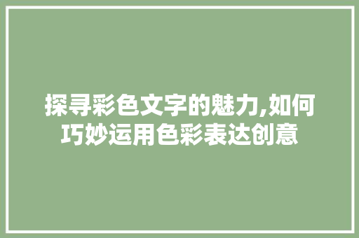 探寻彩色文字的魅力,如何巧妙运用色彩表达创意