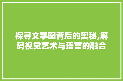 探寻文字图背后的奥秘,解码视觉艺术与语言的融合 服务器/数据库