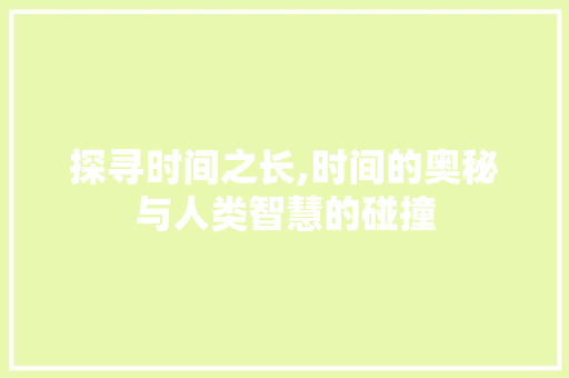 探寻时间之长,时间的奥秘与人类智慧的碰撞
