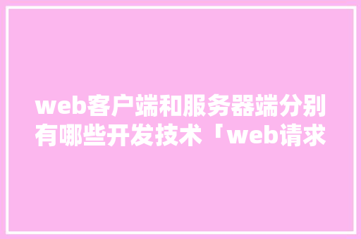 web客户端和服务器端分别有哪些开发技术「web请求竞争数据库是什么」 web客户端和服务器端分别有哪些开发技术「web请求竞争数据库是什么」 友链在线