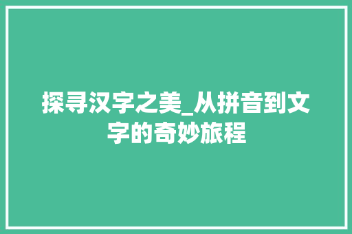探寻汉字之美_从拼音到文字的奇妙旅程