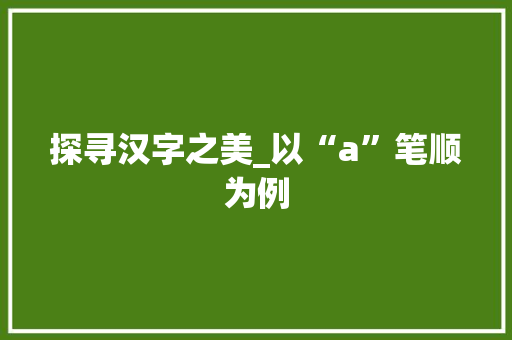 探寻汉字之美_以“a”笔顺为例