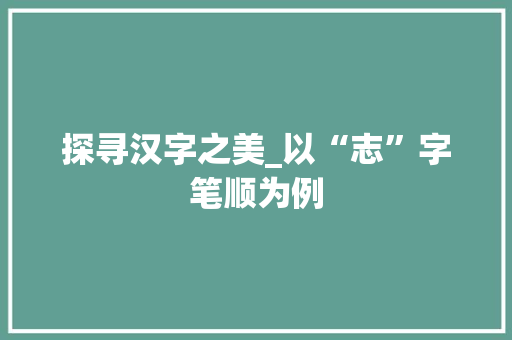 探寻汉字之美_以“志”字笔顺为例 建站教程