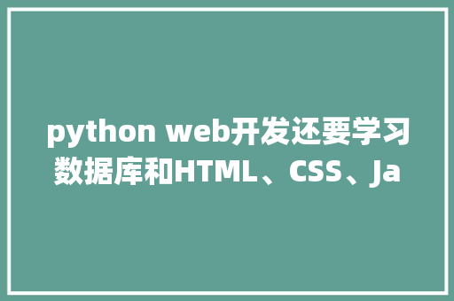 python web开发还要学习数据库和HTML、CSS、JavaScrip吗「web系统 不用数据库可以用吗」 python web开发还要学习数据库和HTML、CSS、JavaScrip吗「web系统 不用数据库可以用吗」 SEO教程