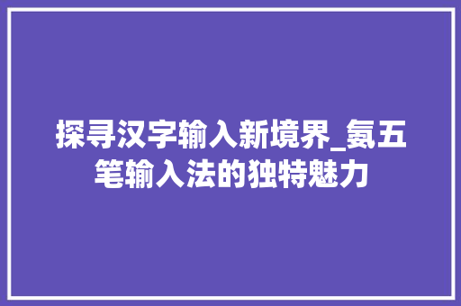 探寻汉字输入新境界_氨五笔输入法的独特魅力
