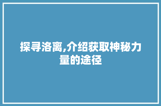 探寻洛离,介绍获取神秘力量的途径