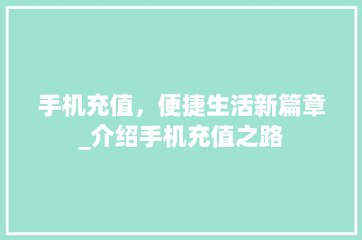 手机充值，便捷生活新篇章_介绍手机充值之路