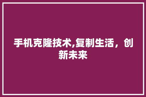 手机克隆技术,复制生活，创新未来 Web前端