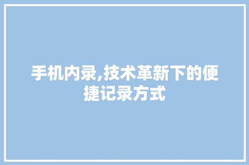 手机内录,技术革新下的便捷记录方式