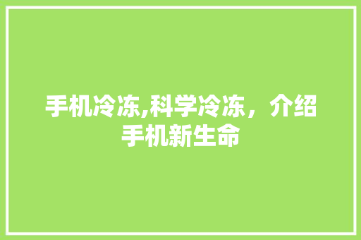 手机冷冻,科学冷冻，介绍手机新生命