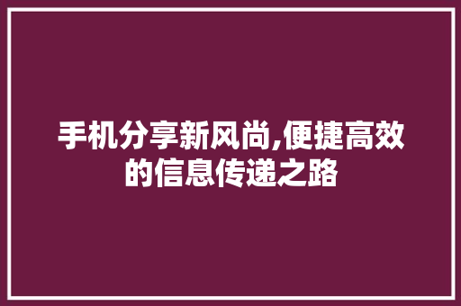 手机分享新风尚,便捷高效的信息传递之路 Web前端