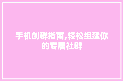 手机创群指南,轻松组建你的专属社群