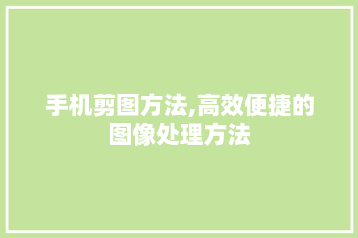 手机剪图方法,高效便捷的图像处理方法