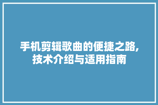 手机剪辑歌曲的便捷之路,技术介绍与适用指南