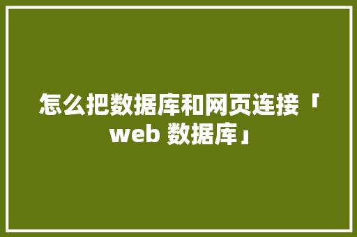 怎么把数据库和网页连接「web 数据库」 怎么把数据库和网页连接「web 数据库」 Web前端