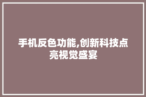 手机反色功能,创新科技点亮视觉盛宴