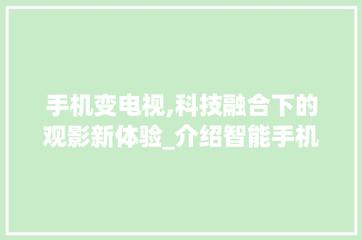 手机变电视,科技融合下的观影新体验_介绍智能手机与电视的跨界融合
